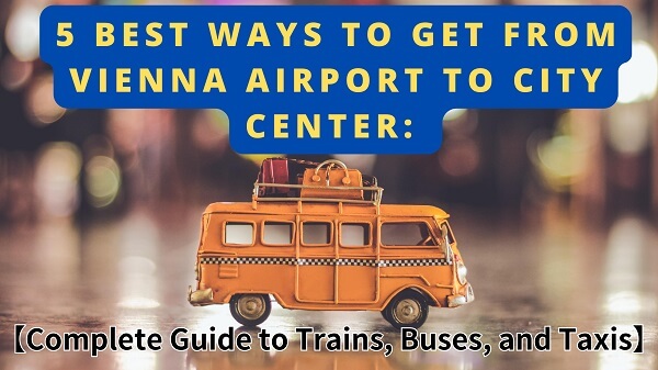 5 Best Ways to Get from Vienna Airport to City Center: Complete Guide to Trains, Buses, and Taxis