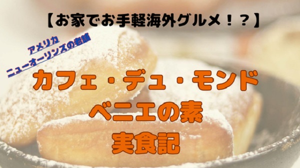 カフェ・デュ・モンドのベニエの素で作ってみた！おうちで再現するニューオーリンズの味