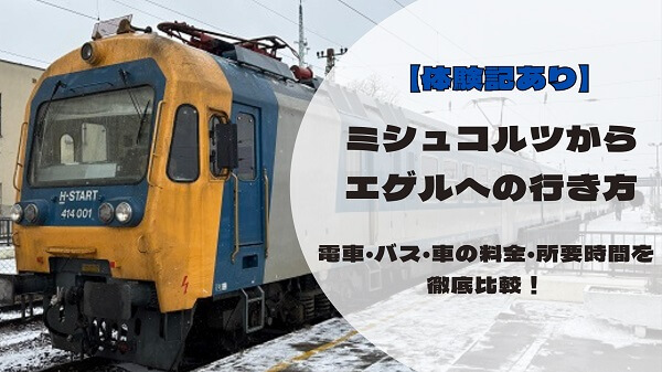 【体験記あり】ミシュコルツからエゲルへの行き方|電車・バス・車の料金・所要時間を徹底比較!