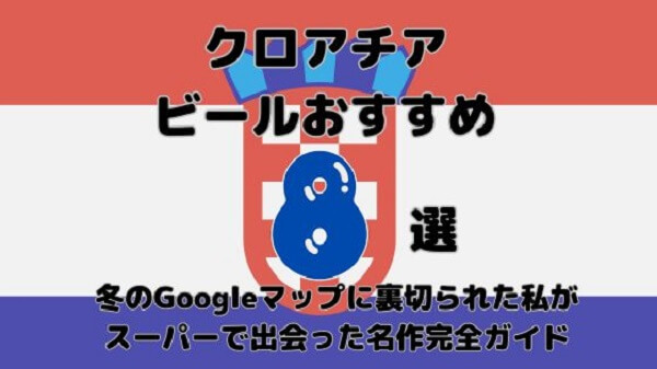 クロアチア国旗を背景に「クロアチアビールおすすめ8選！冬のGoogleマップに裏切られた私がスーパーで出会った名作完全ガイド」と書かれた文字入りのアイキャッチ画像