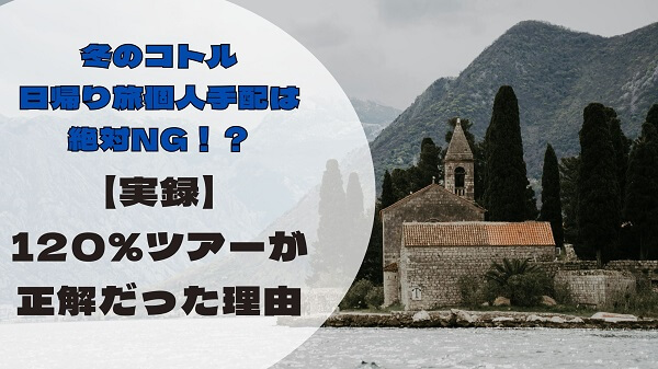 冬のドブロニク発コトル日帰りツアーの生存戦略とプランB解説アイキャッチ画像